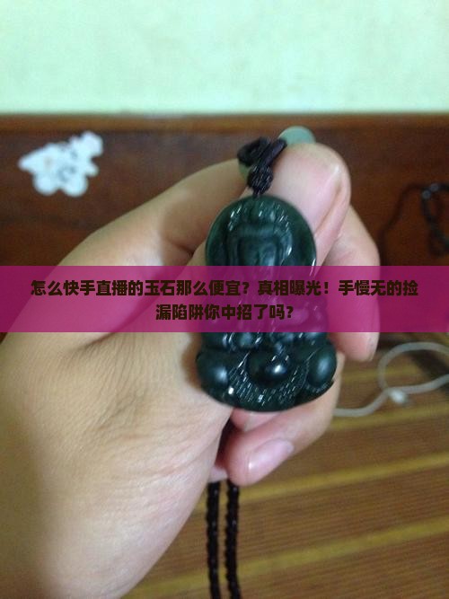 怎么快手直播的玉石那么便宜