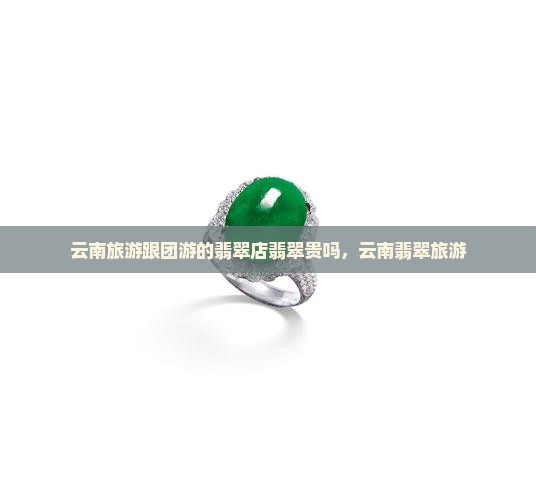 云南跟团游的玉器店玉器贵吗