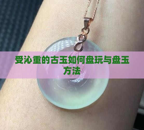受沁重的古玉怎么盘