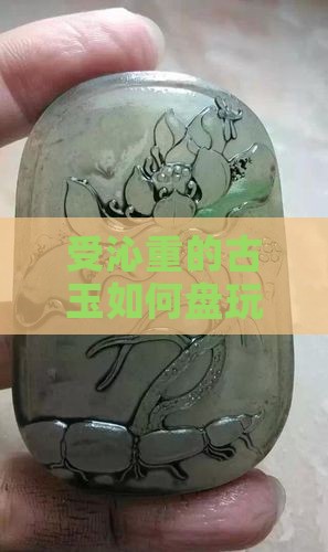 受沁重的古玉怎么盘