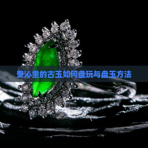 受沁重的古玉怎么盘