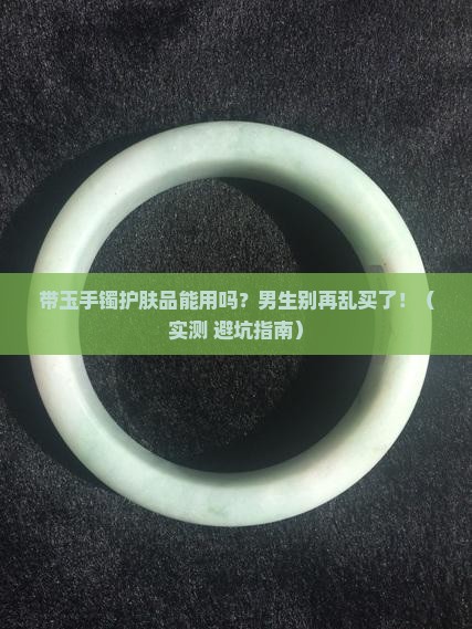 带玉手镯护肤品能用吗男生