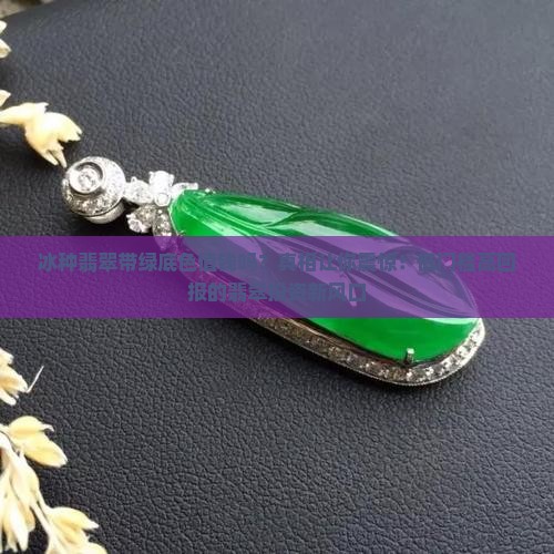 冰种翡翠带绿底色价值高么还是低