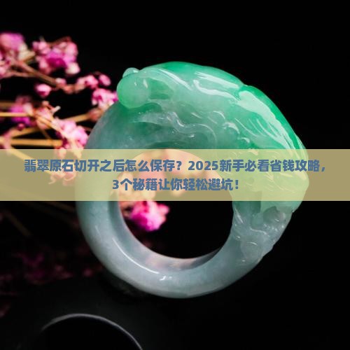 翡翠原石切开之后怎么保存