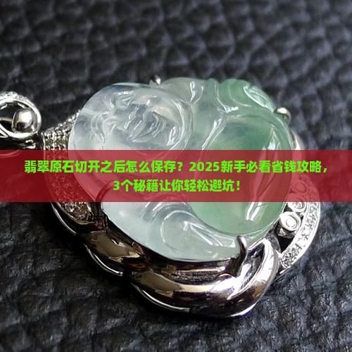 翡翠原石切开之后怎么保存
