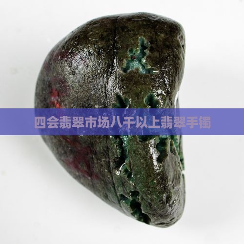 广州四会翡翠市场八千以上手镯