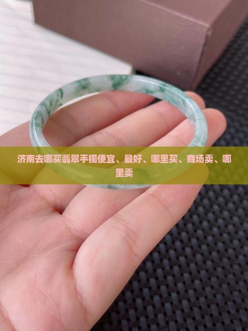 济南去哪买翡翠手镯