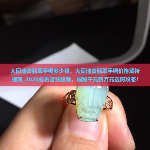 大同油青翡翠手镯多少钱