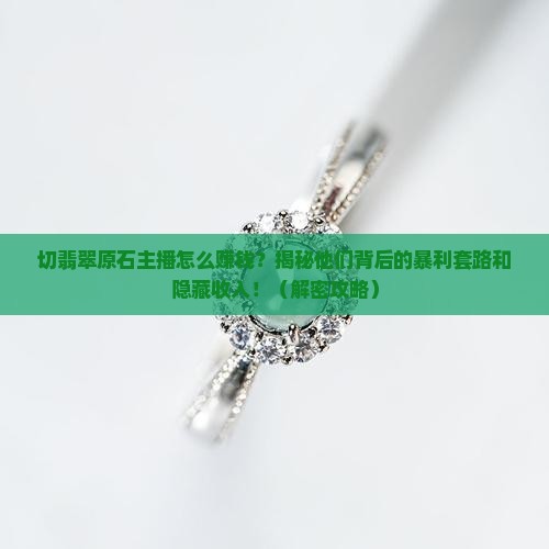 切翡翠原石主播怎么赚钱