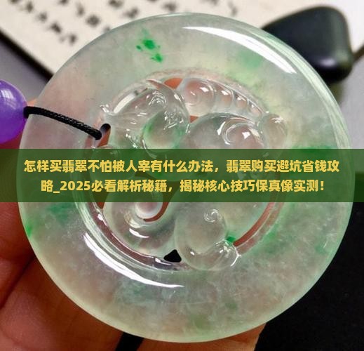 怎样买翡翠不怕被人宰有什么办法 怎样买翡翠不怕被人宰有什么办法