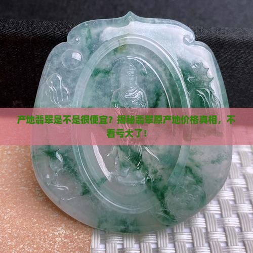 缅甸产地翡翠是不是很便宜