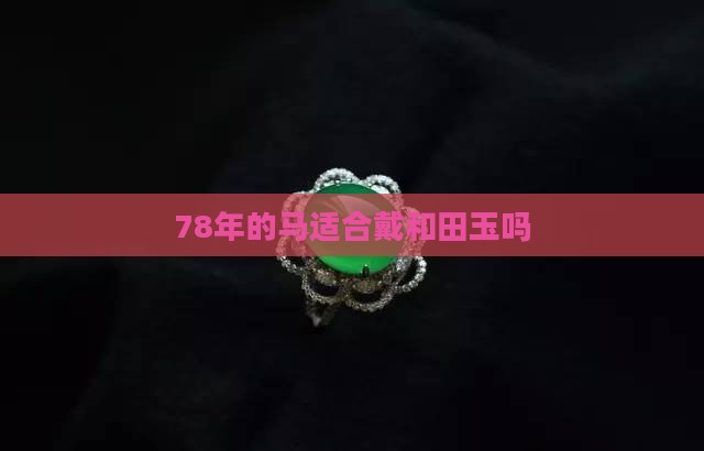 78年的马适合戴和田玉吗