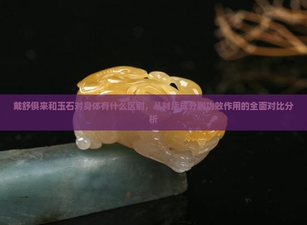 戴舒俱来和玉石对身体有什么区别