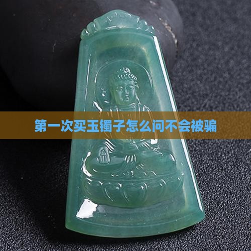 第一次买玉镯子怎么问不会被骗