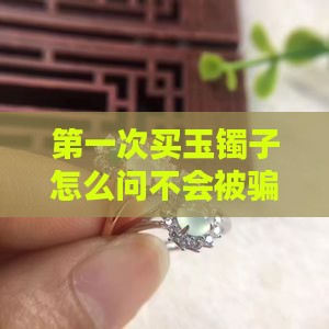 第一次买玉镯子怎么问不会被骗