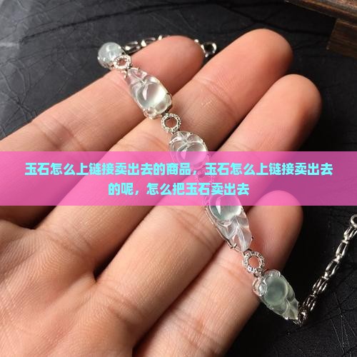 玉石怎么上链接卖出去的
