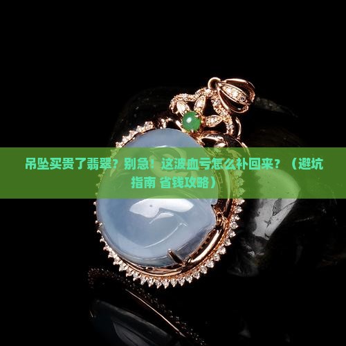 吊坠买贵了翡翠怎么办呢