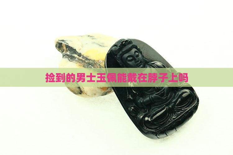 捡的男士玉佩能不能戴在脖子上