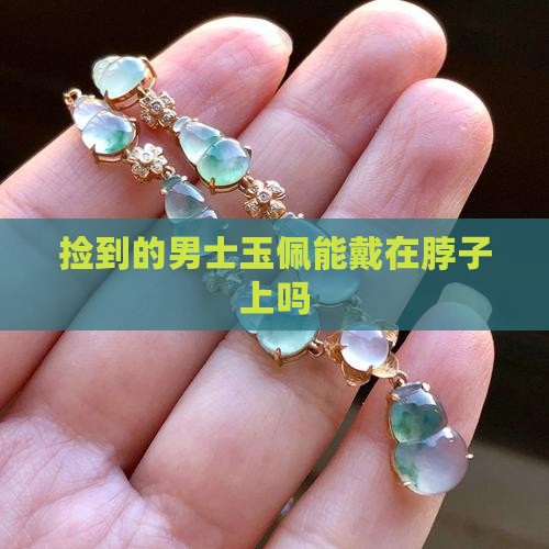 捡的男士玉佩能不能戴在脖子上
