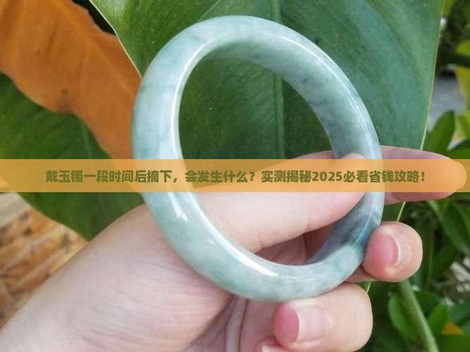 戴了一段时间的玉镯摘下来会怎样