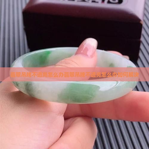 翡翠吊牌不透亮怎么办
