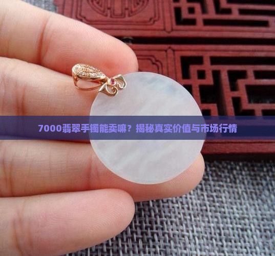 7000翡翠手镯能卖嘛