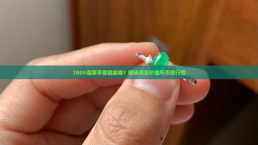 7000翡翠手镯能卖嘛