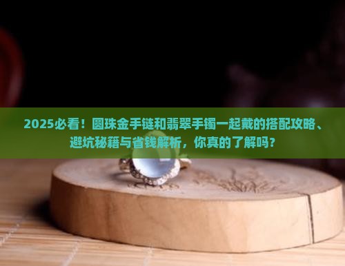圆珠金手链和翡翠手镯带一起