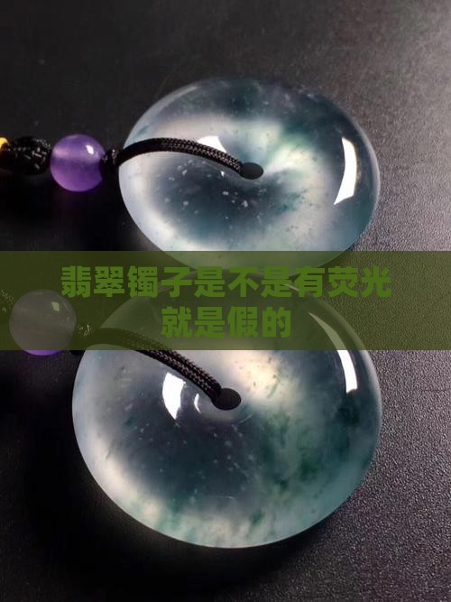 翡翠镯子是不是有荧光就是假的