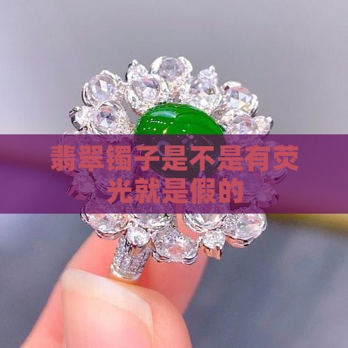 翡翠镯子是不是有荧光就是假的