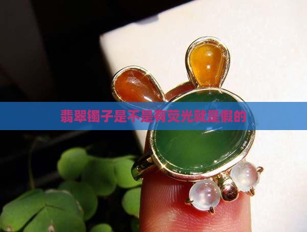 翡翠镯子是不是有荧光就是假的