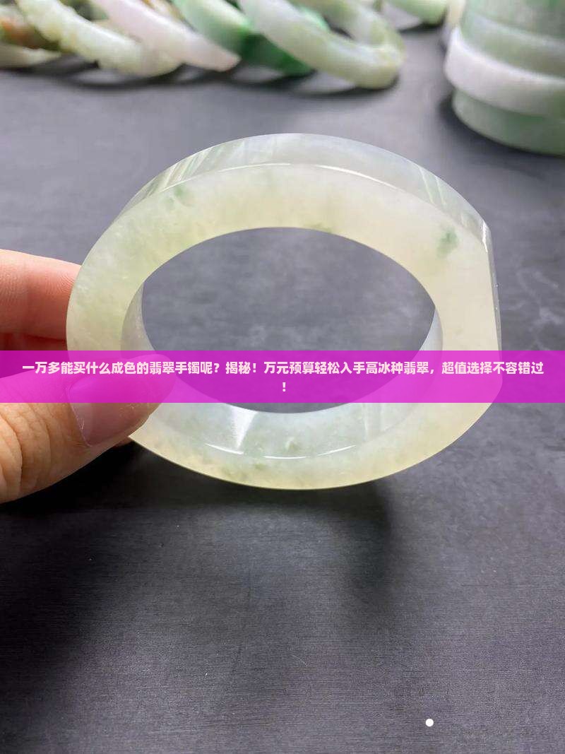 一万多能买什么成色的翡翠手镯呢