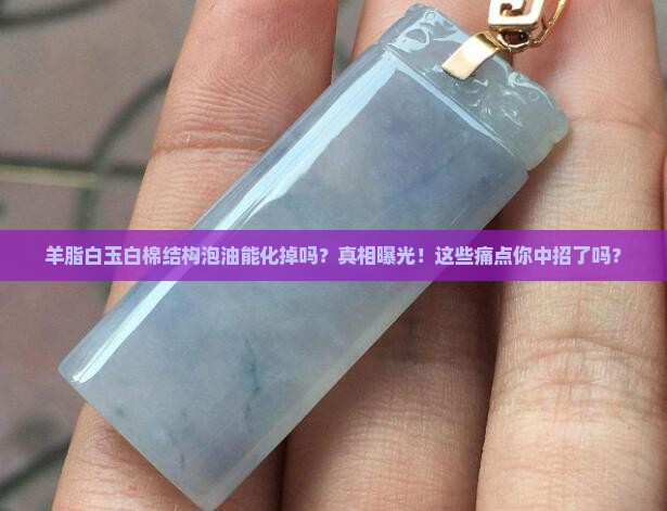 羊脂白玉白棉结构泡油能化掉吗