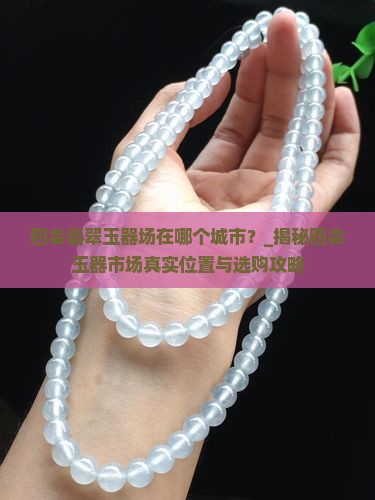 四会翡翠玉器批发市场在哪个城市