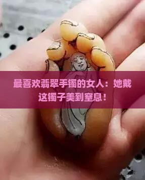最喜欢翡翠手镯的女人