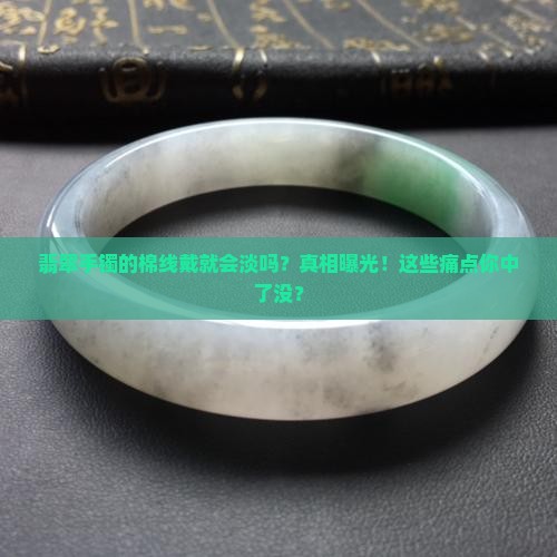 翡翠手镯的棉线戴就会淡吗