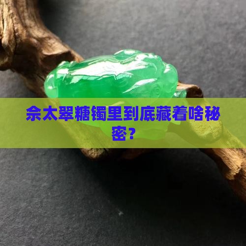 佘太翠糖镯含有什么 佘太翠糖镯含有什么
