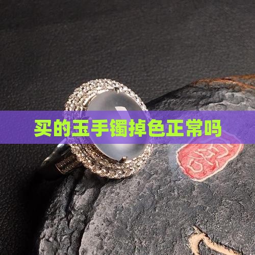 买的玉手镯掉色正常吗