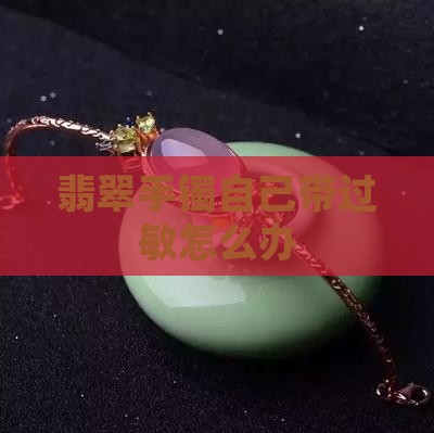 翡翠手镯自己带过敏怎么办