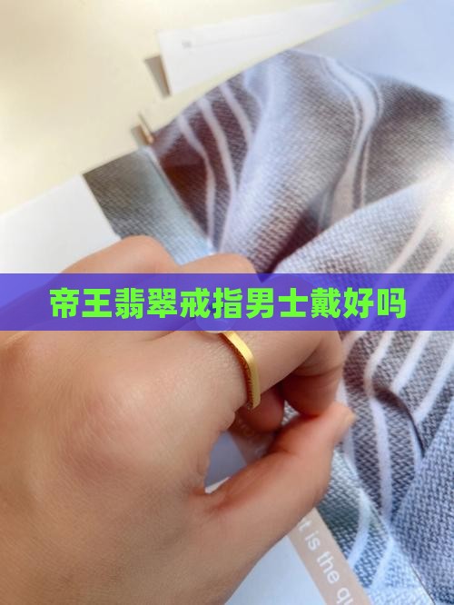 帝王绿翡翠戒指男士戴好吗