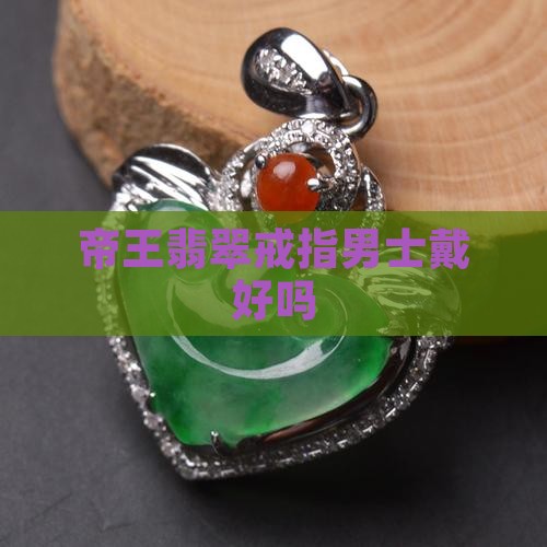帝王绿翡翠戒指男士戴好吗