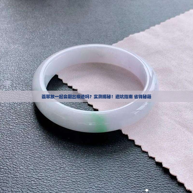 翡翠放一起会不会摩擦到有痕迹呢