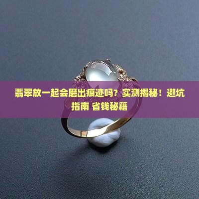 翡翠放一起会不会摩擦到有痕迹呢
