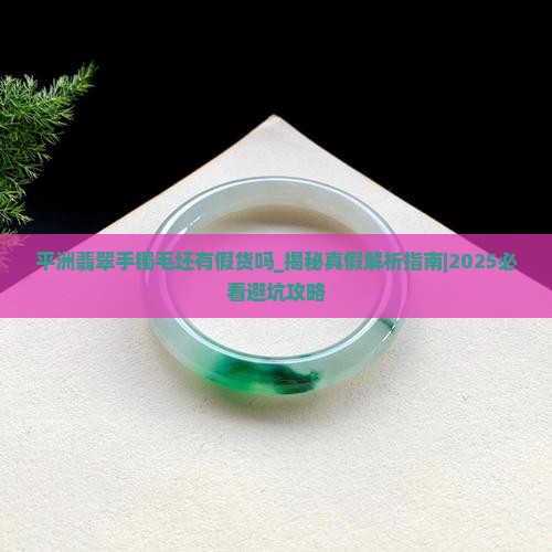 平洲翡翠手镯毛坯有假货吗