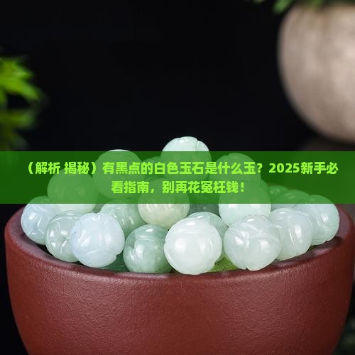 有黑点的白色玉石是什么玉