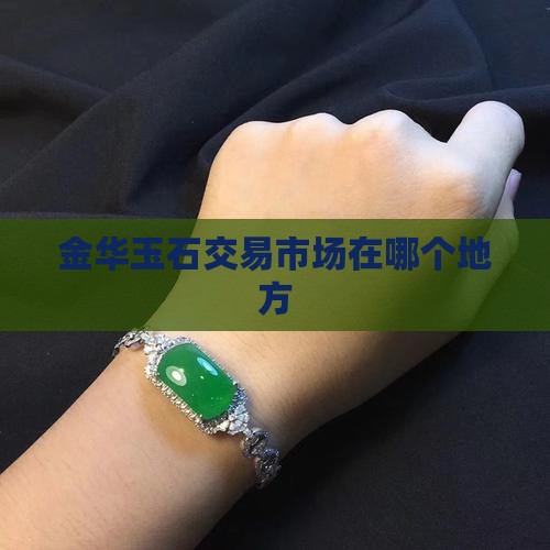 金华玉石交易市场在哪个地方