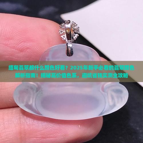 缅甸翡翠都什么颜色好看 缅甸翡翠都什么颜色好看
