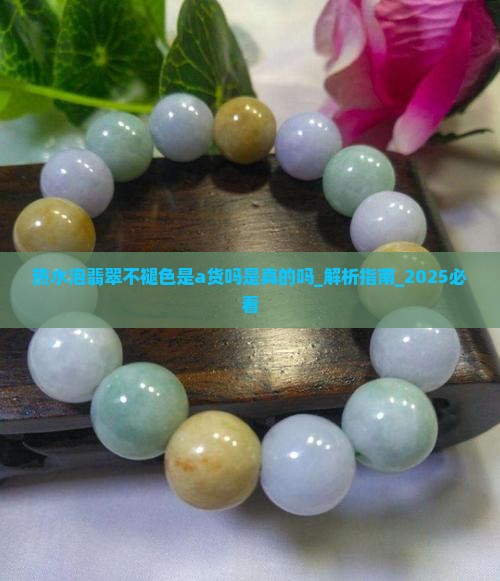 热水泡翡翠不褪色是a货吗是真的吗