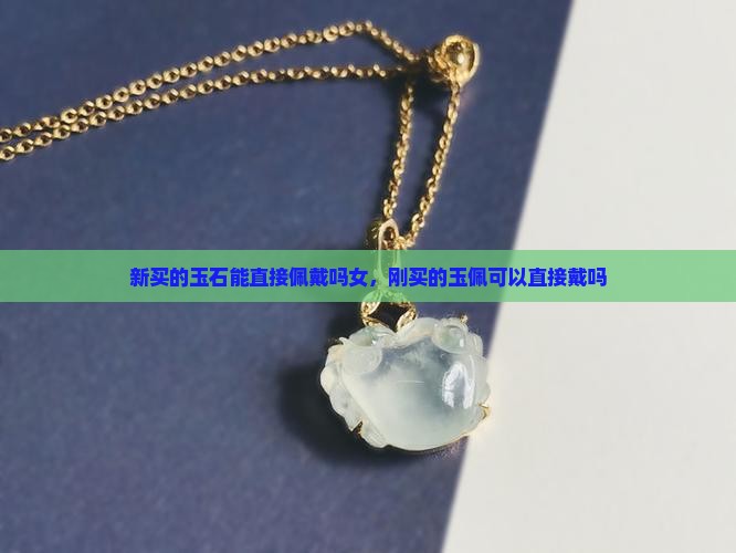 新买的玉石能直接佩戴吗女