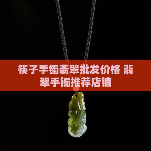 筷子手镯翡翠推荐店铺价格是多少